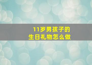 11岁男孩子的生日礼物怎么做