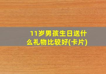 11岁男孩生日送什么礼物比较好(卡片)