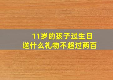 11岁的孩子过生日送什么礼物不超过两百