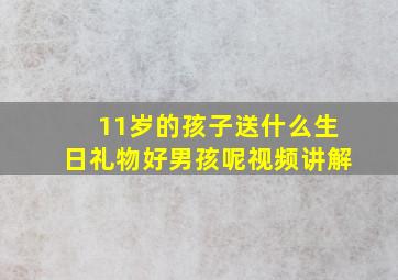 11岁的孩子送什么生日礼物好男孩呢视频讲解