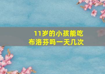 11岁的小孩能吃布洛芬吗一天几次