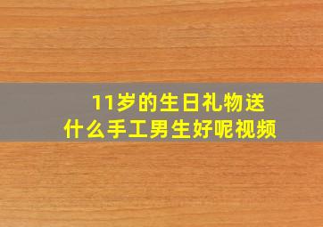 11岁的生日礼物送什么手工男生好呢视频