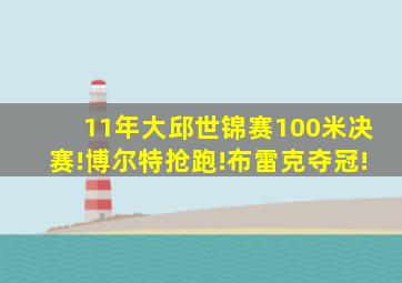 11年大邱世锦赛100米决赛!博尔特抢跑!布雷克夺冠!