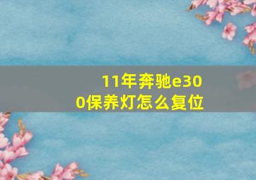 11年奔驰e300保养灯怎么复位