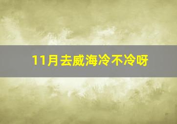 11月去威海冷不冷呀