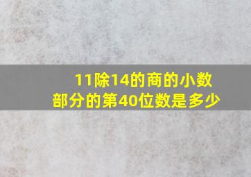 11除14的商的小数部分的第40位数是多少