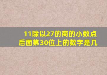 11除以27的商的小数点后面第30位上的数字是几