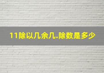 11除以几余几.除数是多少