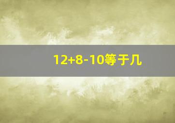 12+8-10等于几