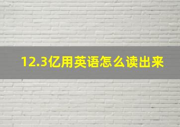 12.3亿用英语怎么读出来