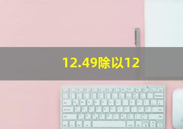 12.49除以12