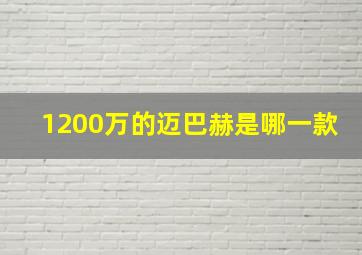 1200万的迈巴赫是哪一款