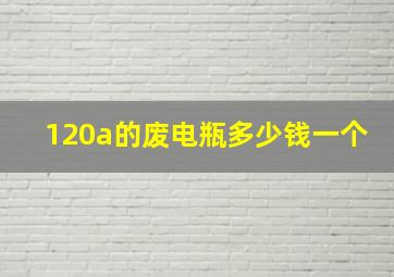 120a的废电瓶多少钱一个