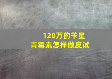 120万的苄星青霉素怎样做皮试