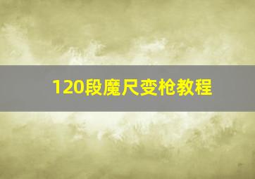 120段魔尺变枪教程