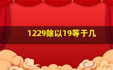 1229除以19等于几