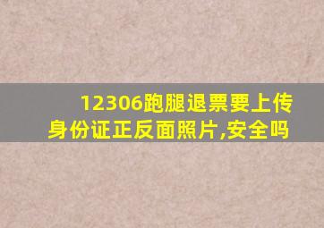 12306跑腿退票要上传身份证正反面照片,安全吗