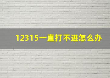 12315一直打不进怎么办