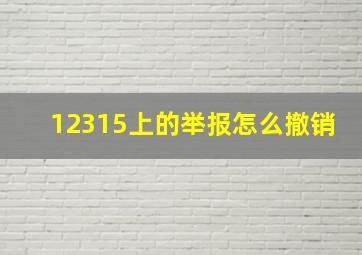 12315上的举报怎么撤销