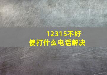 12315不好使打什么电话解决