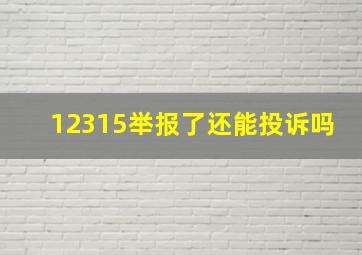 12315举报了还能投诉吗