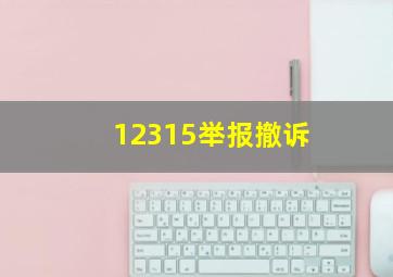 12315举报撤诉