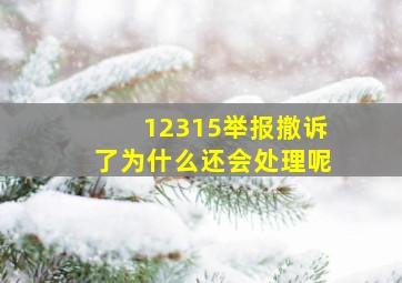 12315举报撤诉了为什么还会处理呢