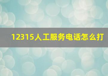 12315人工服务电话怎么打