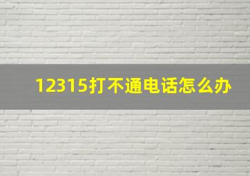 12315打不通电话怎么办