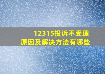 12315投诉不受理原因及解决方法有哪些