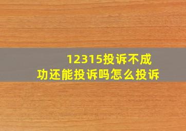 12315投诉不成功还能投诉吗怎么投诉