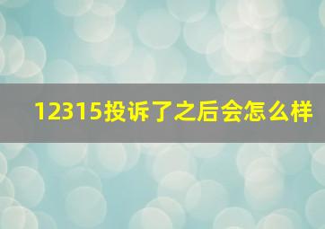 12315投诉了之后会怎么样