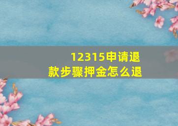 12315申请退款步骤押金怎么退