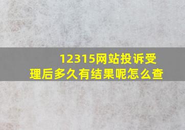 12315网站投诉受理后多久有结果呢怎么查