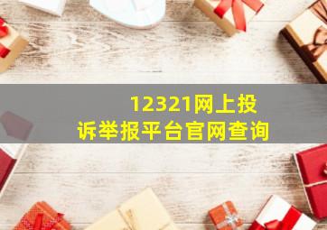 12321网上投诉举报平台官网查询