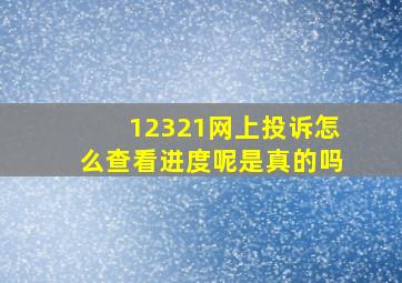 12321网上投诉怎么查看进度呢是真的吗