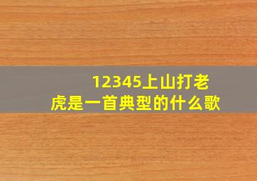 12345上山打老虎是一首典型的什么歌