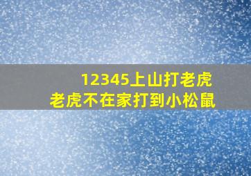 12345上山打老虎老虎不在家打到小松鼠