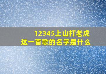 12345上山打老虎这一首歌的名字是什么