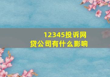 12345投诉网贷公司有什么影响