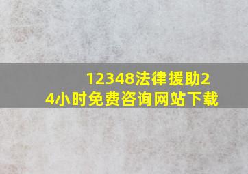 12348法律援助24小时免费咨询网站下载