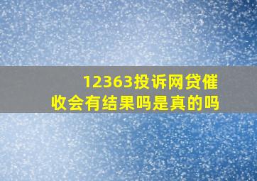 12363投诉网贷催收会有结果吗是真的吗