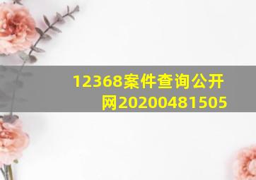 12368案件查询公开网20200481505