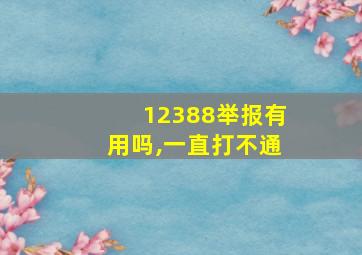 12388举报有用吗,一直打不通