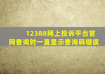 12388网上投诉平台官网查询时一直显示查询码错误