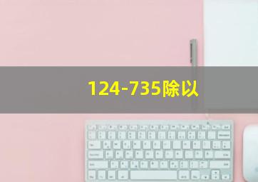 124-735除以