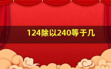 124除以240等于几