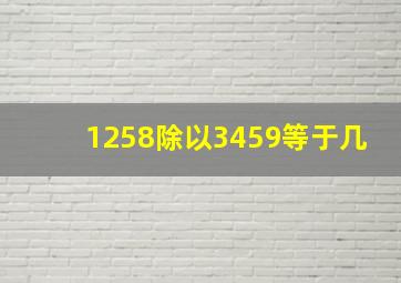 1258除以3459等于几