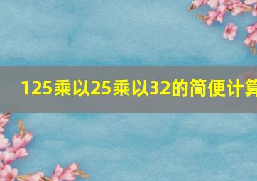 125乘以25乘以32的简便计算