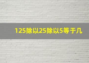 125除以25除以5等于几